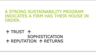 A STRONG SUSTAINABILITY PROGRAM
INDICATES A FIRM HAS THEIR HOUSE IN
ORDER.
 TRUST 
SOPHISTICATION
 REPUTATION  RETURNS
 