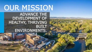 OUR MISSION
ADVANCE THE
DEVELOPMENT OF
HEALTHY, THRIVING
BUILT
ENVIRONMENTS.
 