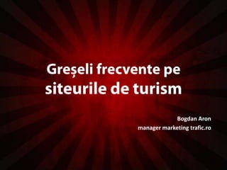 Greșeli frecvente pe siteurile de turism Bogdan Aron manager marketing trafic.ro 