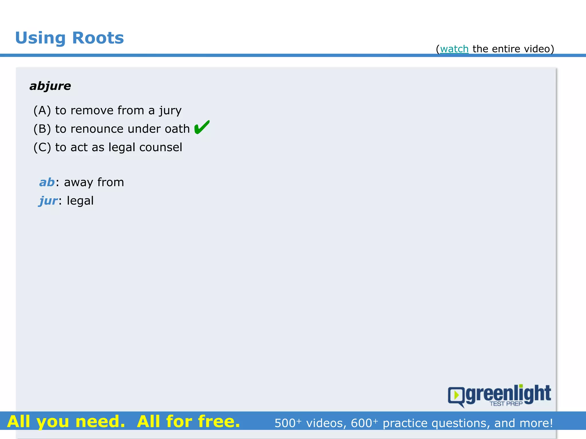 Using Roots
(A) to remove from a jury
(B) to renounce under oath
(C) to act as legal counsel
abjure
ab: away from
jur: legal

(watch the entire video)
 