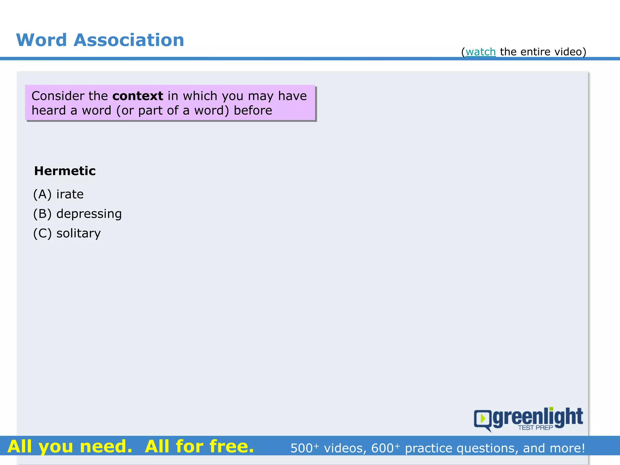 Word Association
Hermetic
(A) irate
(B) depressing
(C) solitary
Consider the context in which you may have
heard a word (or part of a word) before
(watch the entire video)
 