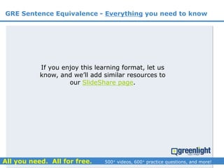 If you enjoy this learning format, let us
know, and we’ll add similar resources to
our SlideShare page.
GRE Sentence Equivalence - Everything you need to know
 