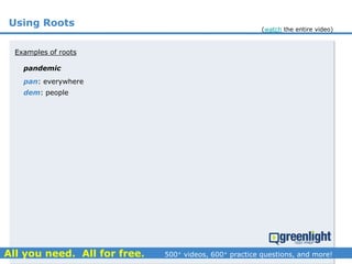 Using Roots
pandemic
Examples of roots
pan: everywhere
dem: people
(watch the entire video)
 