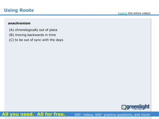 Using Roots
(A) chronologically out of place
(B) moving backwards in time
(C) to be out of sync with the days
anachronism
(watch the entire video)
 