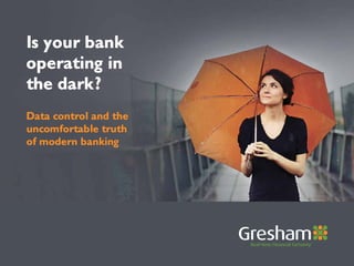 Data control and the
uncomfortable truth
of modern banking
Is your bank
operating in
the dark?
 