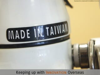 http://www.flickr.com/photos/87533340@N00/1157647632/

Keeping up with Innovation Overseas

 