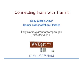 Connecting Trails with Transit
Kelly Clarke, AICP
Senior Transportation Planner
kelly.clarke@greshamoregon.gov
503-618-2517
 