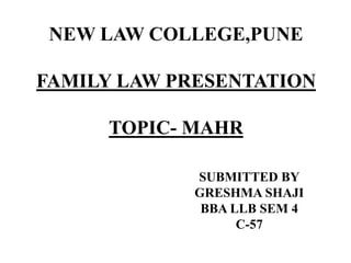 NEW LAW COLLEGE,PUNE
FAMILY LAW PRESENTATION
TOPIC- MAHR
SUBMITTED BY
GRESHMA SHAJI
BBA LLB SEM 4
C-57
 