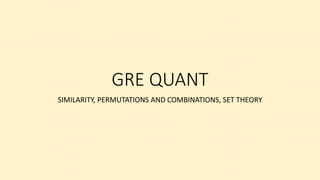 GRE QUANT
SIMILARITY, PERMUTATIONS AND COMBINATIONS, SET THEORY
 