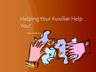 Helping Your Auxiliar Help You! Viola Wilbanks 