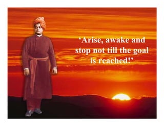 ‘Arise, awake and
stop not till the goal
    is reached!’
 