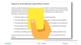 18 April 2023
Private | Confidential 12
https://developers.google.com/search/docs/essentials/spam-policies#spammy-automatically-generated-content
 