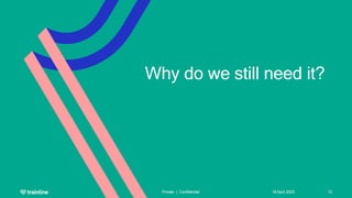 Why do we still need it?
18 April 2023
Private | Confidential 13
 