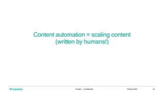 18 April 2023
Private | Confidential 19
Content automation = scaling content
(written by humans!)
 