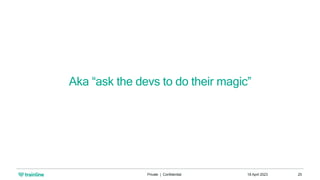18 April 2023
Private | Confidential 25
Aka “ask the devs to do their magic”
 