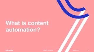 What is content
automation?
18 April 2023
Private | Confidential 6
 