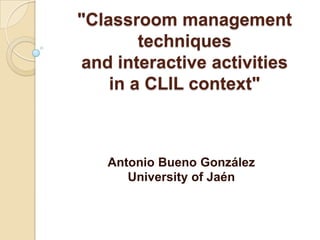 "Classroom management techniquesand interactive activitiesin a CLIL context"  Antonio Bueno González University of Jaén 