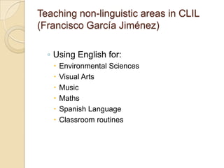 Teaching non-linguistic areas in CLIL(Francisco GarcíaJiménez)Using English for:Environmental SciencesVisual ArtsMusicMathsSpanish LanguageClassroom routines