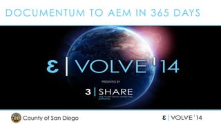 DOCUMENTUM TO AEM IN 365 DAYS 
PRESENTED BY 
County of San Diego 
 