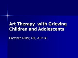 Art Therapy with Grieving
Children and Adolescents
Gretchen Miller, MA, ATR-BC
 