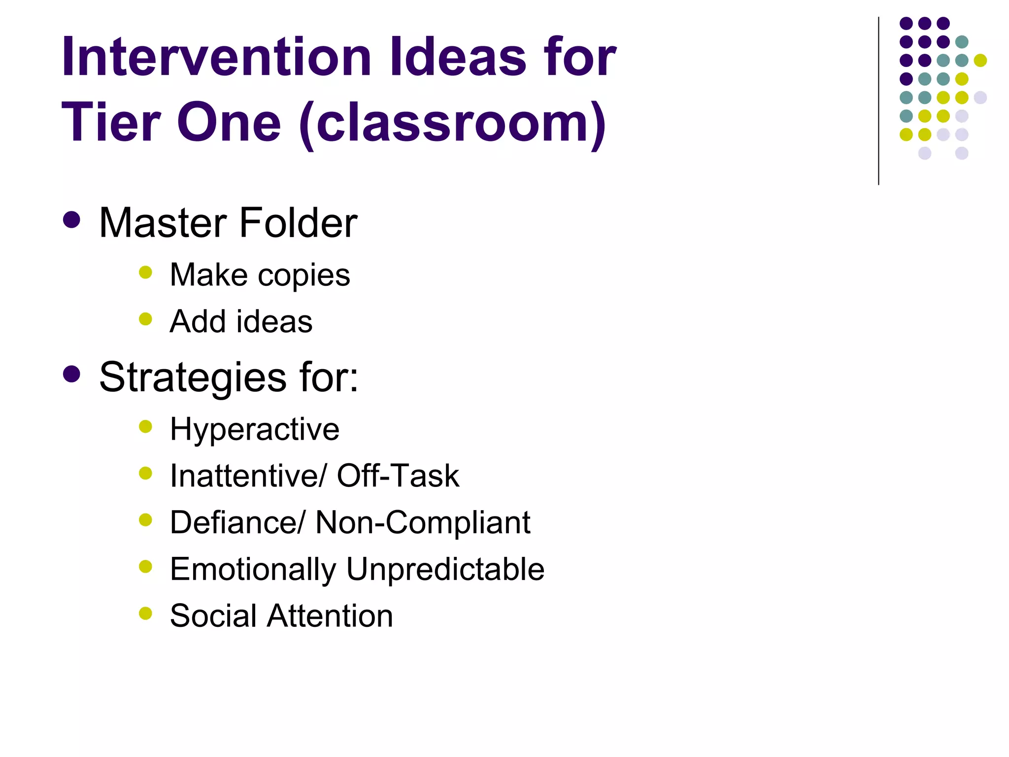 Intervention Ideas for Tier One (classroom) Master Folder Make copies Add ideas Strategies for: Hyperactive Inattentive/ Off-Task  Defiance/ Non-Compliant Emotionally Unpredictable Social Attention 