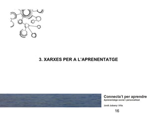 3. XARXES PER A L’APRENENTATGE




                            16
 