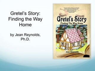 Gretel’s Story:
Finding the Way
Home
by Jean Reynolds,
Ph.D.
 