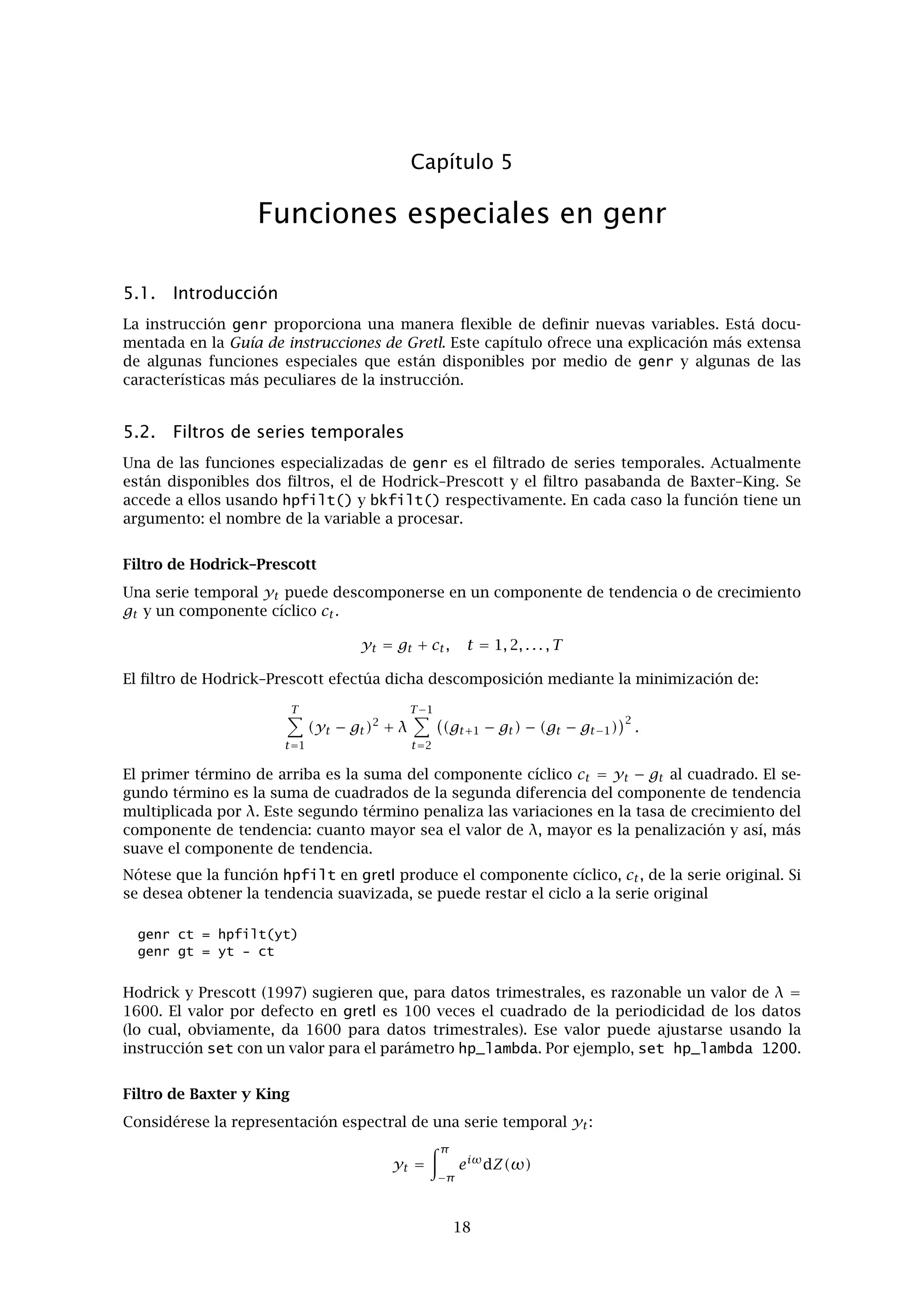 Capítulo 4. Fichero de datos 15
Bases de datos RATS 4
Gracias a Thomas Doan de Estima, quien me facilitó las especiﬁcaciones del formato utilizado
por las bases de datos en RATS 4 (Regression Analysis of Time Series), gretl puede trabajar con
este tipo de bases de datos. Bien, en realidad con una parte de ellos: sólo se trabaja con bases
de datos de series temporales que contengan series mensuales y trimestrales. Mi universidad
tiene la base de datos de RATS G7 que contiene los datos de las siete economías más grandes
de la OCDE y gretl puede leerlos sin problemas.
 
