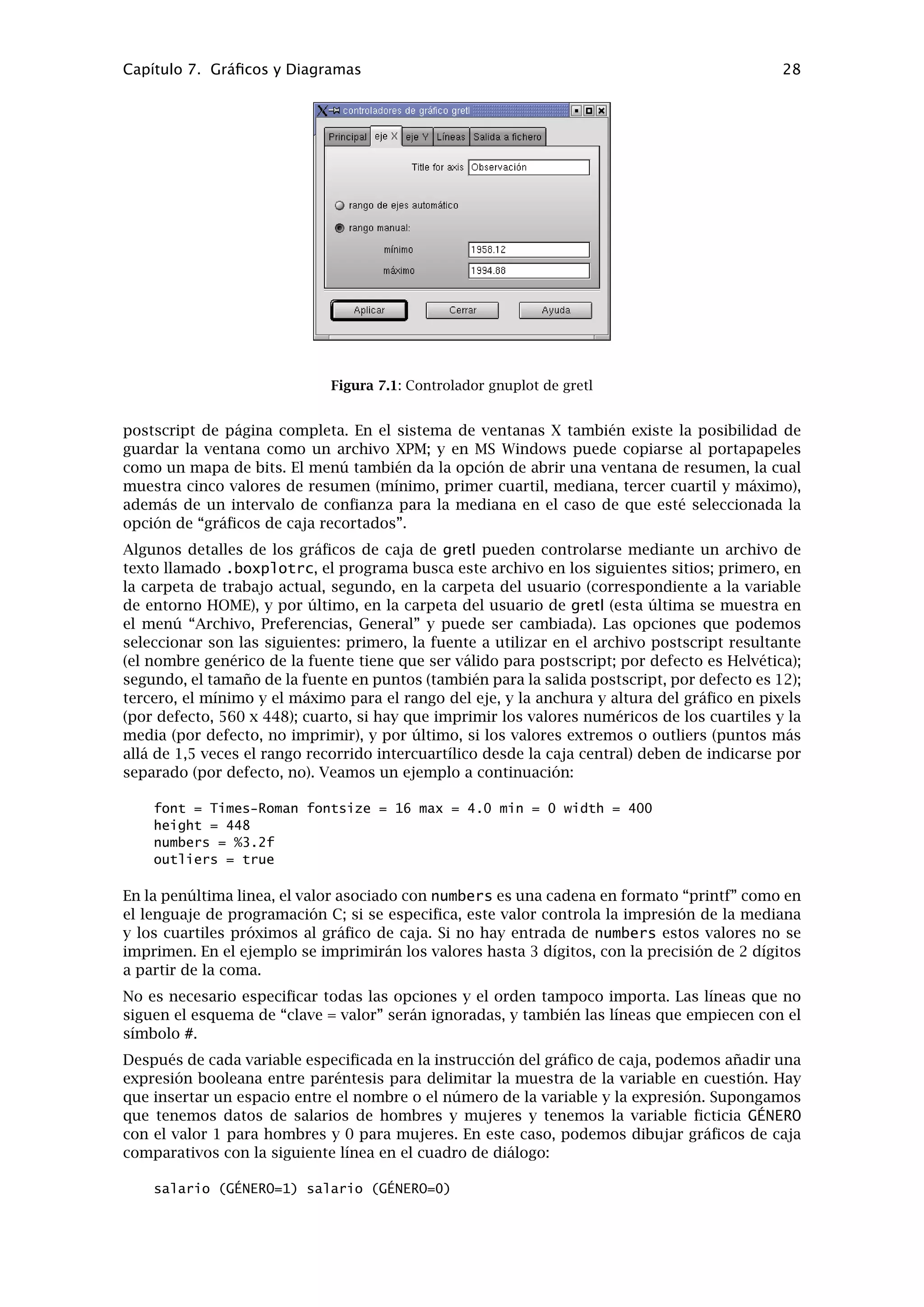 Capítulo 6. Datos de Panel 24
instrucciones de Gretl) o la opción del menú GUI “Muestra, Seleccionar frecuencia, observación
inicial...)”.
6.2. Variables ﬁcticias
En un estudio de panel puede que se desee construir variables ﬁcticias de uno o ambos tipos
descritos a continuación: (a) variables ﬁcticias como identiﬁcadores de las unidades muestrales,
y (b) variables ﬁcticias como identiﬁcadores de los periodos de tiempo. El primer método puede
utilizarse para permitir que el intercepto de la regresión sea diferente en diferentes unidades,
y el segundo para permitir lo mismo en diferente periodos.
Hay dos opciones especiales para crear estas variables ﬁcticias. Se encuentran dentro del menú
“Datos, Añadir variables” en el GUI, o en la instrucción genr en el modo lote de instrucciones,
o gretlcli.
1. “variables ﬁcticias periódicas” (lote de instrucciones: genr dummy). Esta instrucción nor-
malmente se utiliza para crear variables ﬁcticias periódicas hasta la frecuencia de datos
en los estudios de series temporales (por ejemplo un conjunto de variables ﬁcticias tri-
mestrales para ser utilizado en corrección estacional). No obstante, también funciona con
datos de panel. Nótese que la interpretación de las variables ﬁcticias creadas mediante
esta instrucción diﬁere dependiendo de si las ﬁlas de datos están agrupadas por unidad
o por periodo. Si están agrupadas según unidades (frecuencia T) las variables resultantes
son variables ﬁcticias periódicas y habrá un número T de ellas. Por ejemplo, dummy_2 ten-
drá el valor 1 en cada ﬁla de datos correspondiente a una observación del periodo 2, o 0
en caso contrario. Si están agrupadas según periodos (frecuencia n) entonces se generaran
n variables ﬁcticias unitarias: dummy_2 tendrá el valor 1 en cada ﬁla de datos asociada con
la unidad muestral 2, o 0 en caso contrario.
2. “Variables ﬁcticias de panel” (en modo consola genr paneldum). Esta instruccion crea
todas las variables ﬁcticias, de cada unidad y periodo, de golpe. Se supone que por defecto,
las ﬁlas de datos están agrupadas por unidades. Las variables ﬁcticias de cada unidad se
denominan du_1, du_2 y así sucesivamente, mientras que las variables ﬁcticias periódicas
se llaman dt_1, dt_2, etc. Es incorrecto utilizar la u (por unidad) y la t (por tiempo) en
estos nombres si las ﬁlas de datos están agrupadas por periodos: su utilización correcta en
este contexto se hace mediante genr paneldum -o (sólo en modo lote de instrucciones).
Si el conjunto de datos de panel contiene el año YEAR como una de las variables, es posible crear
un periodo ﬁcticio para de escoger algún año en particular como en este ejemplo genr dum =
(YEAR=1960). También es posible crear variables ﬁcticias periódicas utilizando el operador de
módulo, %. Por ejemplo, para crear una variable ﬁcticia con valor 1 para la primera observación
y cada treinta observaciones y 0 en lo demás casos, se puede hacer lo siguiente
genr index genr dum = ((index-1)%30) = 0
6.3. Uso de valores retardados con datos de panel
Si los periodos de tiempo están divididos en intervalos regulares, quizá queramos usar los
valores retardados de las variables en una regresión de panel. En este caso es preferible agrupar
las ﬁlas de datos por unidades (series temporales apiladas).
Supongamos que creamos un retardo de la variable x1, utilizando genr x1_1 = x1(-1). Los
valores de esta variable serán en general correctos, pero en los límites de los bloques de datos
de cada unidad son “ utilizables”: el valor “previo” no es realmente el primer retardo de x1_1,
si no más bien la última observación de x1 para la unidad muestral previa. Gretl marca estos
valores como ausentes.
Si hay que incluir un retardo de este tipo en una regresión, hay que asegurarse de que la pri-
mera observación de cada bloque o unidad no esté incluida. Un modo de hacer esto es me-
diante Mínimos Cuadrados Ponderados (wls) utilizando una variable ﬁcticia apropiada como
 