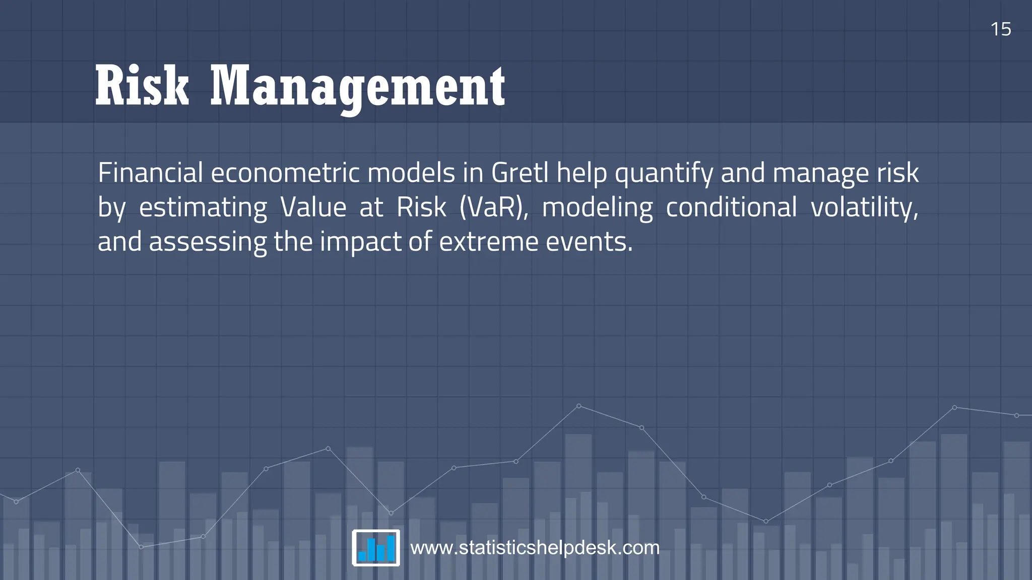Risk Management
Financial econometric models in Gretl help quantify and manage risk
by estimating Value at Risk (VaR), modeling conditional volatility,
and assessing the impact of extreme events.
15
www.statisticshelpdesk.com
 