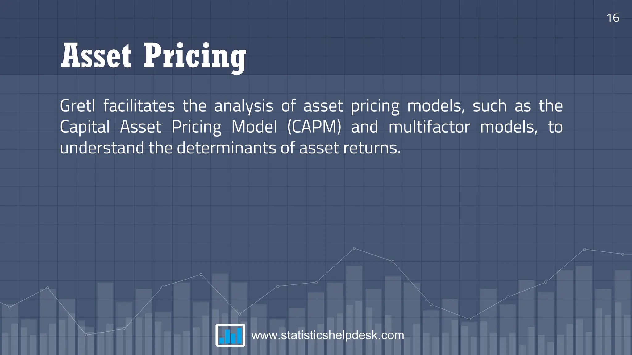 Asset Pricing
Gretl facilitates the analysis of asset pricing models, such as the
Capital Asset Pricing Model (CAPM) and multifactor models, to
understand the determinants of asset returns.
16
www.statisticshelpdesk.com
 