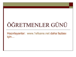 ÖĞRETMENLER GÜNÜ Hazırlayanlar:  www.1efsane.net  daha fazlası için… 