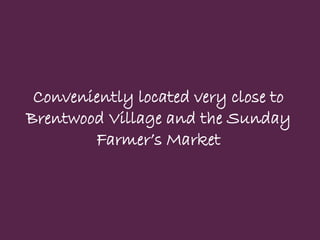 Conveniently located very close to 
Brentwood Village and the Sunday 
Farmer’s Market  