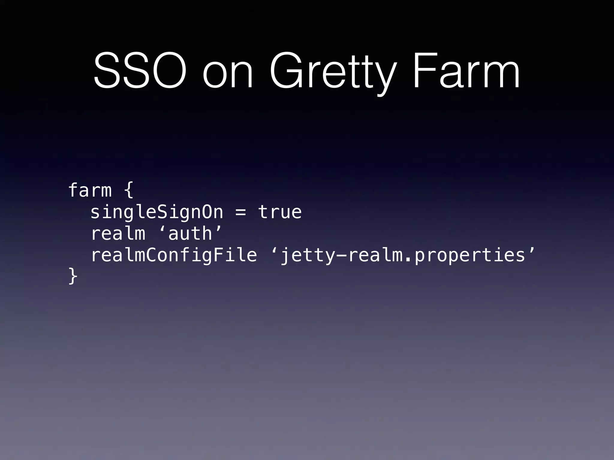 SSO on Gretty Farm
farm { 
singleSignOn = true 
realm ‘auth’ 
realmConfigFile ‘jetty-realm.properties’ 
}
 