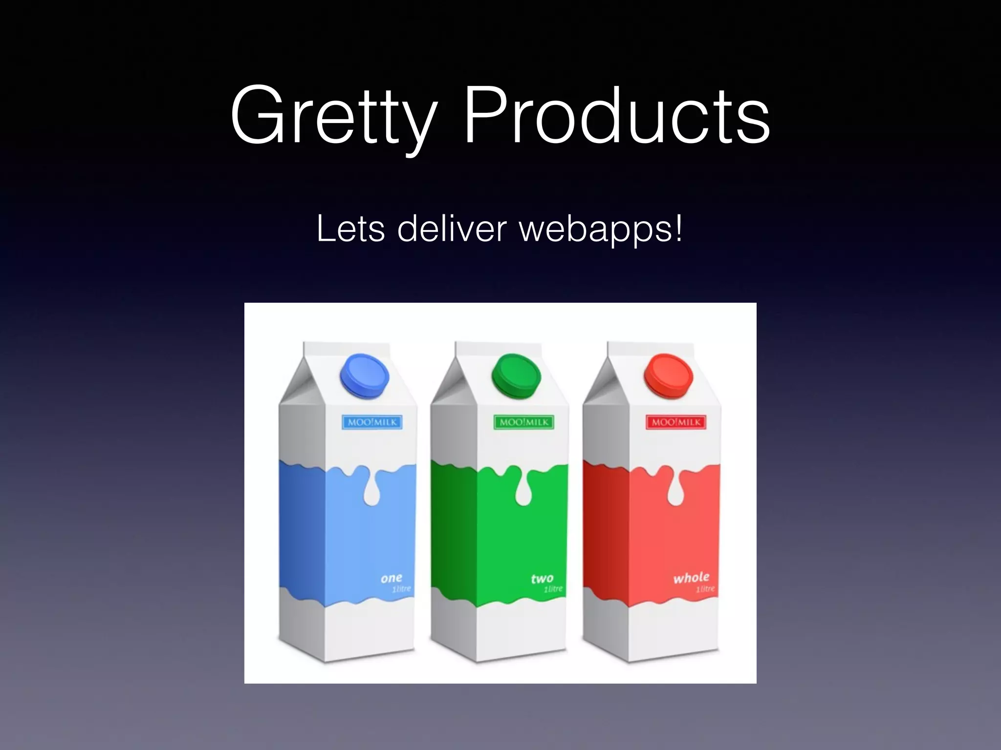 Gretty Products
Lets deliver webapps!
 
