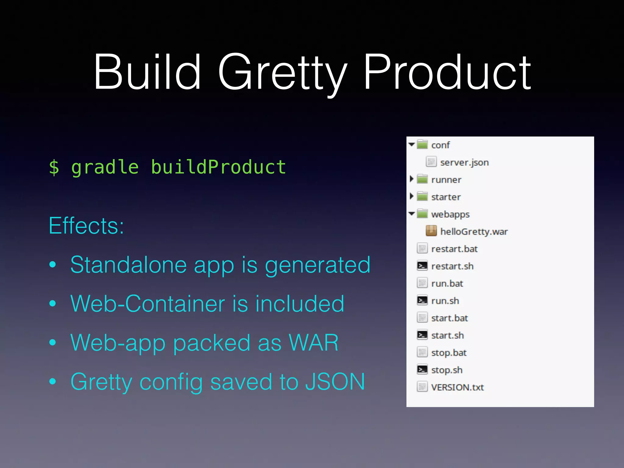 Build Gretty Product
$ gradle buildProduct 
Effects:
• Standalone app is generated
• Web-Container is included
• Web-app packed as WAR
• Gretty conﬁg saved to JSON
 