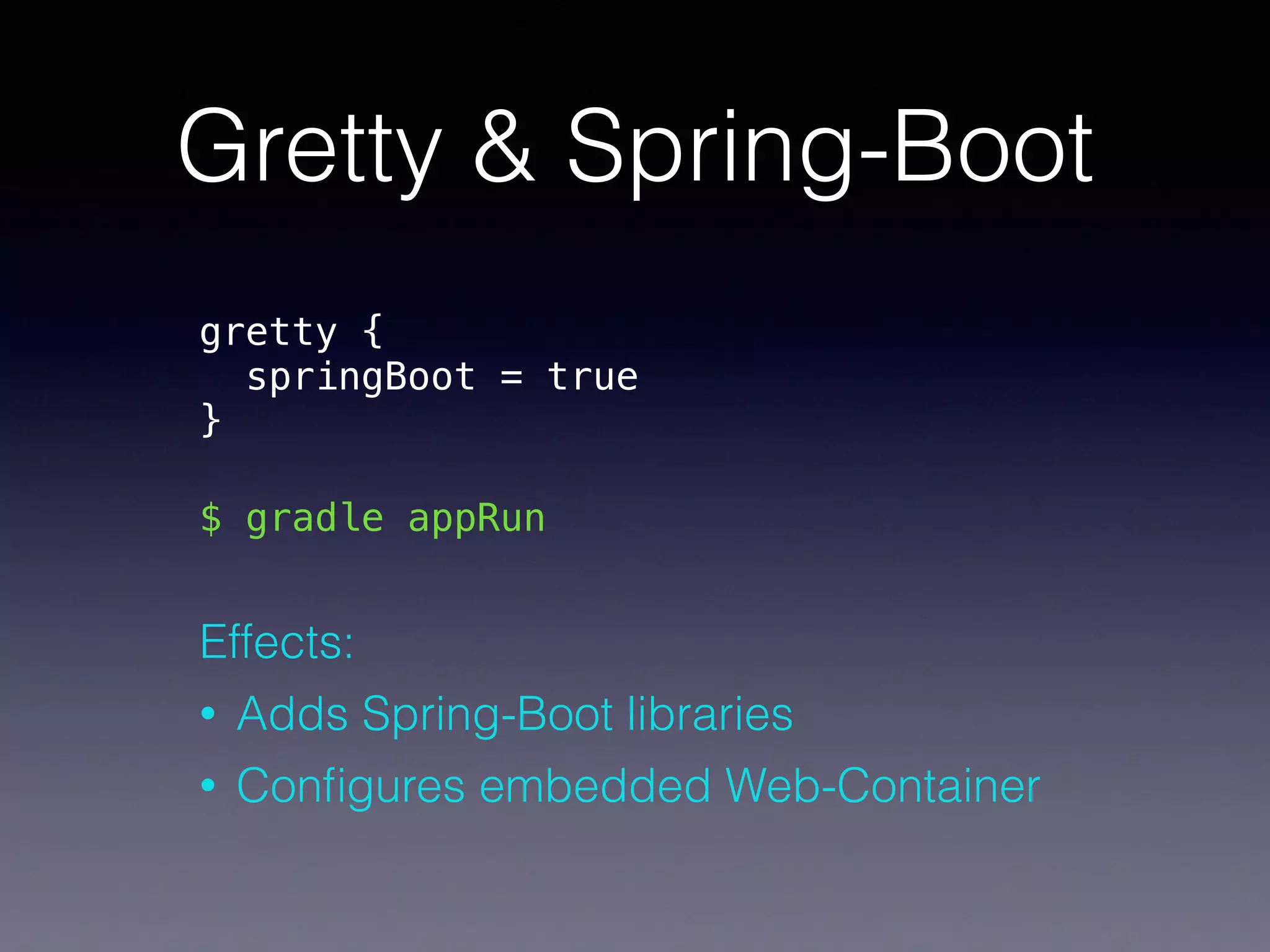 Gretty & Spring-Boot
gretty { 
springBoot = true 
}
$ gradle appRun
 
Effects:
• Adds Spring-Boot libraries
• Conﬁgures embedded Web-Container
 