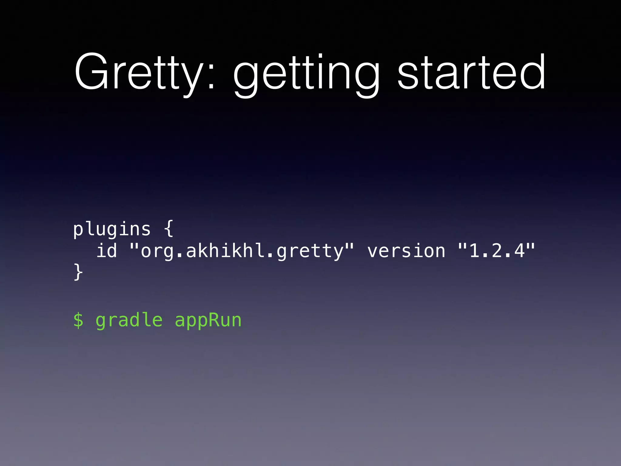 Gretty: getting started
plugins { 
id "org.akhikhl.gretty" version "1.2.4" 
}
$ gradle appRun
 