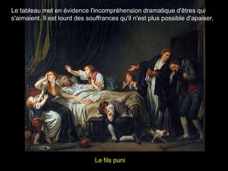 Le tableau met en évidence l'incompréhension dramatique d'êtres qui
s'aimaient. Il est lourd des souffrances qu'il n'est plus possible d'apaiser.




                               Le fils puni
 