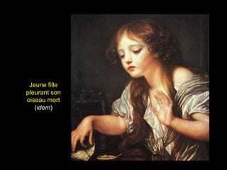 Jeune fille
pleurant son
oiseau mort
   (idem)
 