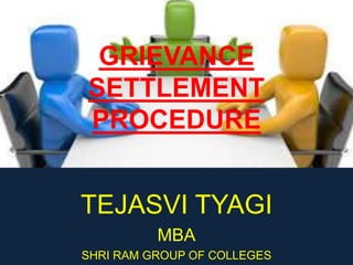 GRIEVANCE
SETTLEMENT
PROCEDURE
TEJASVI TYAGI
MBA
SHRI RAM GROUP OF COLLEGES
 