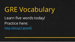GRE Vocabulary 
Learn five words today! 
Practice here: 
http://bit.ly/1qroxKZ  