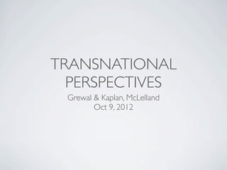 TRANSNATIONAL
  PERSPECTIVES
 Grewal & Kaplan, McLelland
        Oct 9, 2012
 