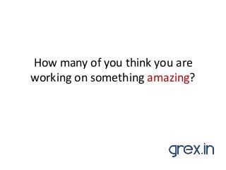 How many of you think you are
working on something amazing?

 