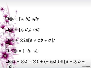 ⊗1 ∈ [a, b], a〈b;

⊗ ∈ [c, d ], c〈d;
    2




⊗ + ⊗2∈[a + c,b + d ];
    1




− ⊗ = [−b,−a];

⊗1 − ⊗2 = ⊗1 + (− ⊗2 ) ∈ [a − d, b − 7
 c];
 