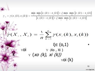 ξ∈ (o,1)        •
    ɣoi            ɣ   (Xo , Xi )
k         ɣ (xo (k), xi (k))
                               ɣoi (k)
                                         10
 