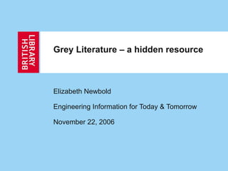 Grey Literature – a hidden resource Elizabeth Newbold Engineering Information for Today & Tomorrow November 22, 2006 