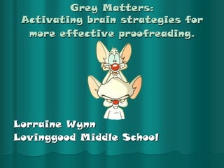 Grey Matters: Activating brain strategies for more effective proofreading. Lorraine Wynn Lovinggood Middle School 