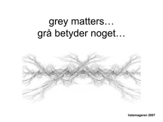 grey matters… grå betyder noget… listemageren 2007 