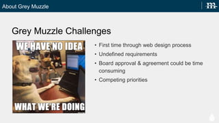 About Grey Muzzle
Grey Muzzle Challenges
? First time through web design process
? Undefined requirements
? Board approval & agreement could be time
consuming
? Competing priorities
 